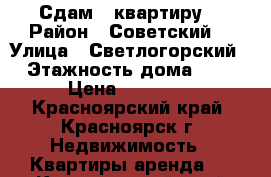 Сдам 1 квартиру  › Район ­ Советский  › Улица ­ Светлогорский  › Этажность дома ­ 10 › Цена ­ 11 500 - Красноярский край, Красноярск г. Недвижимость » Квартиры аренда   . Красноярский край,Красноярск г.